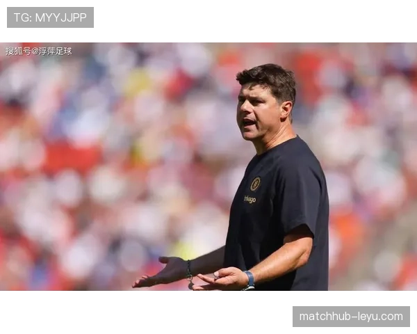 波切蒂诺重塑切尔西，球队凝聚力飙升重返巅峰在望